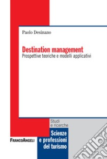 Destination management. Prospettive teoriche e modelli applicativi libro di Desinano Paolo