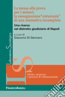 La messa alla prova per i minori: la rassegnazione «entusiasta» di una normativa incompleta. Una ricerca nel distretto giudiziario di Napoli libro di Di Gennaro G. (cur.)