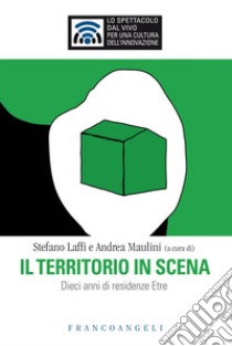 Il territorio in scena. Dieci anni di residenze Etre libro di Laffi S. (cur.); Maulini A. (cur.)