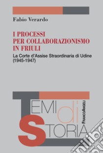 I processi per collaborazionismo in Friuli. La Corte d'Assise straordinaria di Udine (1945-1947) libro di Verardo Fabio