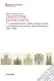 Questioni di facciata. Il «completamento» delle chiese in Italia e la dimensione politica dell'architettura 1861-1905 libro di Savorra Massimiliano