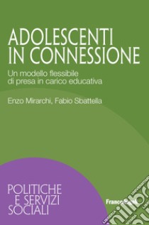 Adolescenti in connessione. Un modello flessibile di presa in carico educativa libro di Mirarchi Enzo; Sbattella Fabio