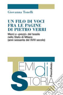 Un filo di voci fra le pagine di Pietro Verri. Merci e «prezzi» del tessile nello Stato di Milano (anni sessanta del XIII secolo) libro di Tonelli Giovanna