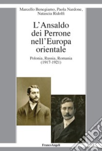 L'Ansaldo dei Perrone nell'Europa orientale. Polonia, Russia, Romania (1917-1921) libro di Benegiamo Marcello; Nardone Paola; Ridolfi Natascia