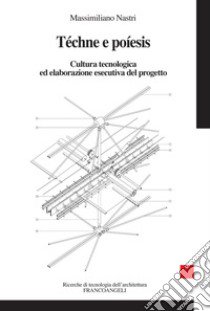 Téchne e Poíesis. Cultura tecnologica ed elaborazione esecutiva del progetto libro di Nastri Massimiliano