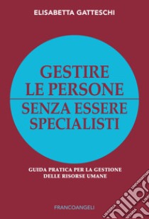 Gestire le persone senza essere specialisti. Guida pratica per la gestione delle risorse umane libro di Gatteschi Elisabetta