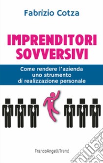 Imprenditori sovversivi. Come rendere l'azienda uno strumento di realizzazione personale libro di Cotza Fabrizio