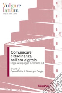 Comunicare cittadinanza nell'era digitale. Saggi sul linguaggio burocratico 2.0 libro di Cattani P. (cur.); Sergio G. (cur.)