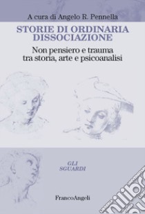 Storie di ordinaria dissociazione. Non pensiero e trauma tra storia, arte e psicoanalisi libro di Pennella A. R. (cur.)