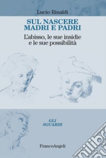 Sul nascere madri e padri. L'abisso, le sue insidie e le sue possibilità libro di Rinaldi Lucio