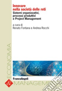 Innovare nella società delle reti. Sistemi organizzativi, processi produttivi e project management libro di Fontana R. (cur.); Rocchi A. (cur.)