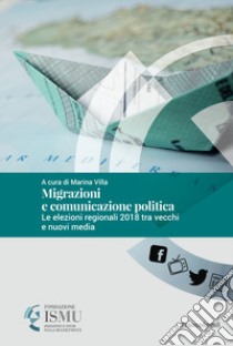 Migrazioni e comunicazione politica. Le elezioni regionali 2018 tra vecchi e nuovi media libro di Villa M. (cur.)