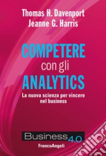 Competere con gli analytics. La nuova scienza per vincere nel business libro di Davenport Thomas H.; Harris Jeanne G.