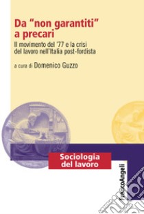 Da «non garantiti» a precari. Il movimento del '77 e la crisi del lavoro nell'Italia post-fordista libro di Guzzo D. (cur.)