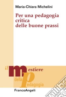 Per una pedagogia critica delle buone prassi libro di Michelini Maria Chiara