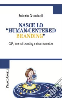 Nasce lo «human-centered branding». CSR, Internal branding e dinamiche slow libro di Grandicelli Roberto