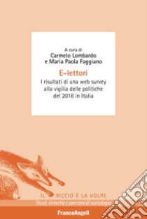 E-lettori. I risultati di una web survey alla vigilia delle politiche del 2018 in Italia libro di Faggiano M. P. (cur.); Lombardo C. (cur.)