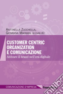 Customer centric organization e comunicazione. Attivare il brand nell'era digitale libro di Magnani G. (cur.); Zucchella A. (cur.)