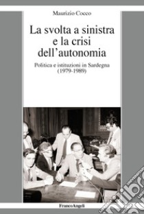 La svolta a sinistra e la crisi dell'autonomia. Politica e istituzioni in Sardegna (1979-1989) libro di Cocco Maurizio