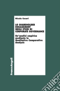 Lo shareholder engagement negli studi di corporate governance. Un'analisi empirica mediante la Qualitative Comparative Analysis libro di Cucari Nicola