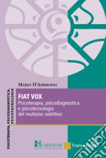 Fiat vox. Psicoterapia, psicodiagnostica e psicotecnologia del mutismo selettivo libro di D'Ambrosio Mario