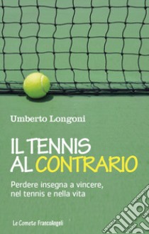 Il tennis al contrario. Perdere insegna a vincere, nel tennis e nella vita libro di Longoni Umberto