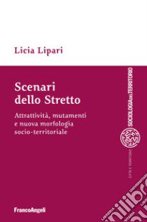 Scenari dello Stretto. Attrattività, mutamenti e nuova morfologia socio-territoriale libro di Lipari Licia