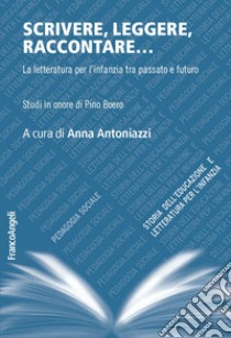 Scrivere, leggere, raccontare... La letteratura per l'infanzia tra passato e futuro. Studi in onore di Pino Boero libro di Antoniazzi A. (cur.)