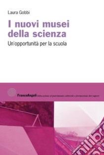 I nuovi musei della scienza. Un'opportunità per la scuola libro di Gobbi Laura