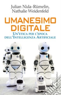 Umanesimo digitale. Un'etica per l'epoca dell'Intelligenza Artificiale libro di Nida-Rümelin Julian; Weidenfeld Nathalie