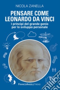 Pensare come Leonardo da Vinci. I principi del grande genio per lo sviluppo personale libro di Zanella Nicola