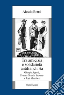 Tra amicizia e solidarietà antifranchista. Giorgio Agosti, Franzo Grande Stevens e José Martínez libro di Bottai Alessio