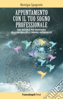 Appuntamento con il tuo sogno professionale. Una bussola per orientarsi nella ricerca delle proprie potenzialità libro di Spagnolo Remigia