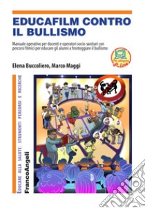 Educafilm contro il bullismo. Manuale operativo per docenti e operatori socio-sanitari con percorsi filmici per educare gli alunni a fronteggiare il bullismo. Con aggiornamento online libro di Maggi Marco; Buccoliero Elena