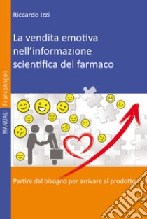 La vendita emotiva nell'informazione scientifica del farmaco. Partire dal bisogno per arrivare al prodotto libro di Izzi Riccardo