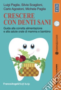 Crescere con denti sani. Guida alla corretta alimentazione e alla salute orale di mamma e bambino libro di Agostoni Carlo; Paglia Luigi; Paglia Michela