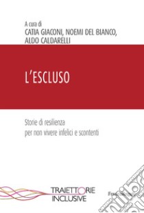 L'escluso. Storie di resilienza per non vivere infelici e scontenti libro di Giaconi C. (cur.); Del Bianco N. (cur.); Caldarelli A. (cur.)