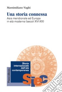 Una storia connessa. Asia meridionale ed Europa in età moderna (secoli XVI-XX) libro di Vaghi Massimiliano