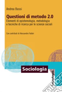 Questioni di metodo 2.0. Elementi di epistemologia, metodologia e tecniche di ricerca per le scienze sociali libro di Bassi Andrea