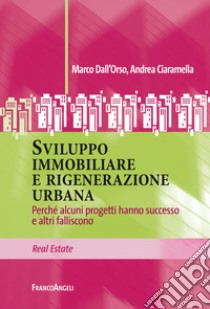 Sviluppo immobiliare e rigenerazione urbana. Perché alcuni progetti hanno successo e altri falliscono libro di Dall'Orso Marco; Ciaramella Andrea