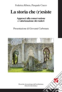 La storia che r(esiste). Approcci alla conservazione e valorizzazione dei ruderi libro di Ribera Federica; Cucco Pasquale