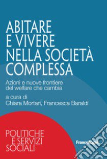 Abitare e vivere nella società complessa. Azioni e nuove frontiere del welfare che cambia libro di Mortari C. (cur.); Baraldi F. (cur.)