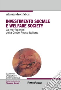 Investimento sociale e welfare society. La morfogenesi della Croce Rossa Italiana libro di Fabbri Alessandro