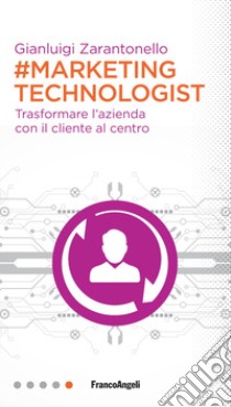 #marketing technologist. Trasformare l'azienda con il cliente al centro libro di Zarantonello Gianluigi