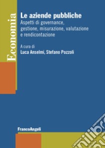 Le aziende pubbliche. Aspetti di governance, gestione, misurazione, valutazione e rendicontazione libro di Anselmi L. (cur.); Pozzoli S. (cur.)