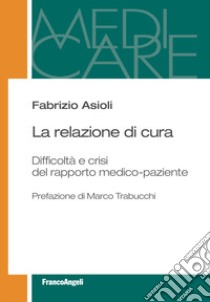 La relazione di cura. Difficoltà e crisi del rapporto medico-paziente libro di Asioli Fabrizio