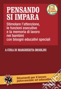 Pensando si impara. Stimolare l'attenzione, le funzioni esecutive e la memoria di lavoro nei bambini con bisogni educativi speciali. Con aggiornamento online libro di Orsolini M. (cur.)