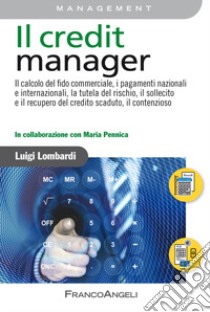 Il credit Manager. Il calcolo del fido commerciale, i pagamenti nazionali e internazionali, la tutela del rischio, il sollecito e il recupero del credito scaduto, il contenzioso libro di Lombardi Luigi; Pennica Maria