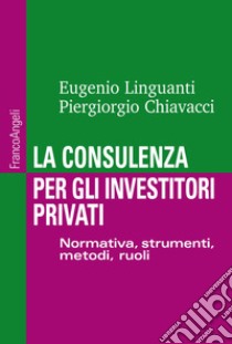 La consulenza per gli investitori privati. Normativa, strumenti, metodi e ruoli libro di Linguanti Eugenio; Chiavacci Piergiorgio