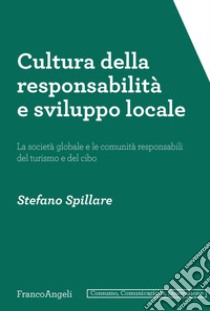 Cultura della responsabilità e sviluppo locale. La società globale e le comunità responsabili del turismo e del cibo libro di Spillare Stefano